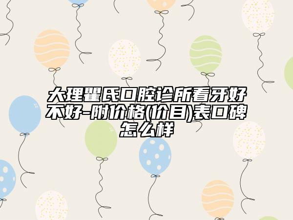 大理瞿氏口腔诊所看牙好不好-附价格(价目)表口碑怎么样