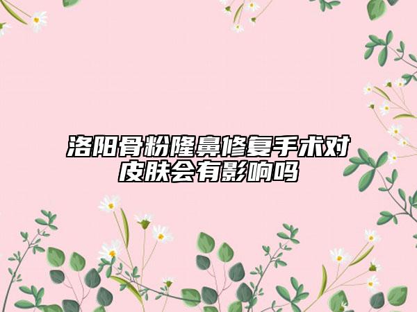 洛阳骨粉隆鼻修复手术对皮肤会有影响吗