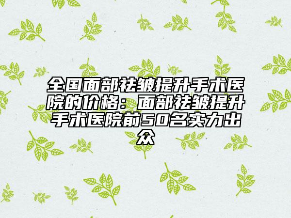 全国面部祛皱提升手术医院的价格：面部祛皱提升手术医院前50名实力出众