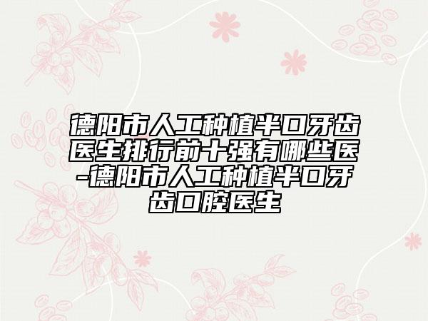 德阳市人工种植半口牙齿医生排行前十强有哪些医-德阳市人工种植半口牙齿口腔医生