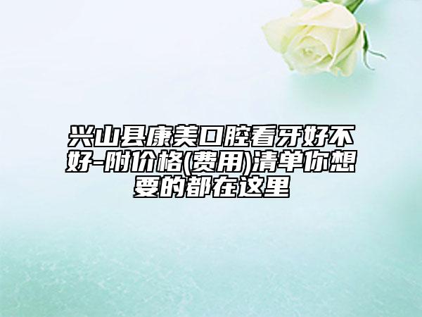 兴山县康美口腔看牙好不好-附价格(费用)清单你想要的都在这里