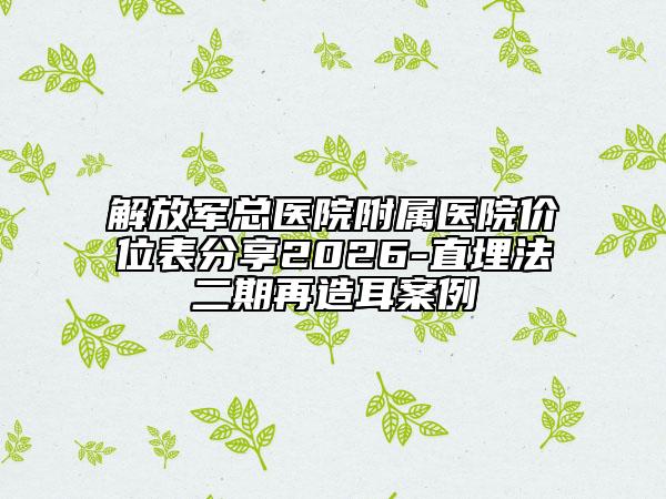 解放军总医院附属医院价位表分享2026-直埋法二期再造耳案例