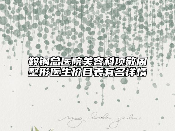 鞍钢总医院美容科项敬周整形医生价目表有名详情
