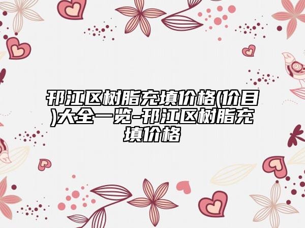 邗江区树脂充填价格(价目)大全一览-邗江区树脂充填价格