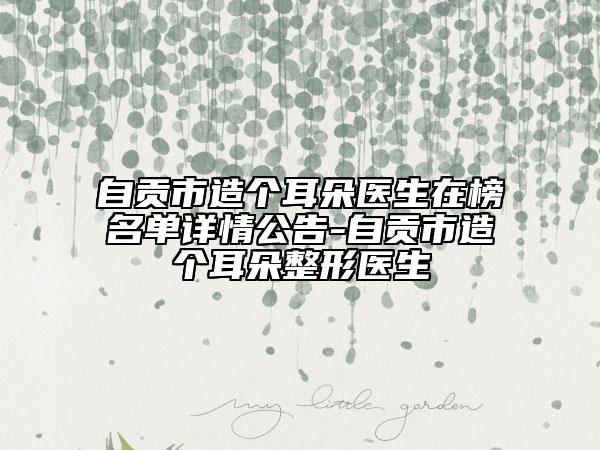 自贡市造个耳朵医生在榜名单详情公告-自贡市造个耳朵整形医生