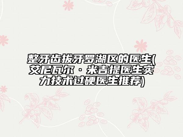 整牙齿拔牙罗湖区的医生(艾尼瓦尔·米吉提医生实力技术过硬医生推荐)