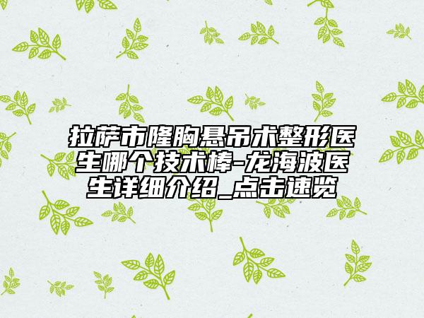 拉萨市隆胸悬吊术整形医生哪个技术棒-龙海波医生详细介绍_点击速览