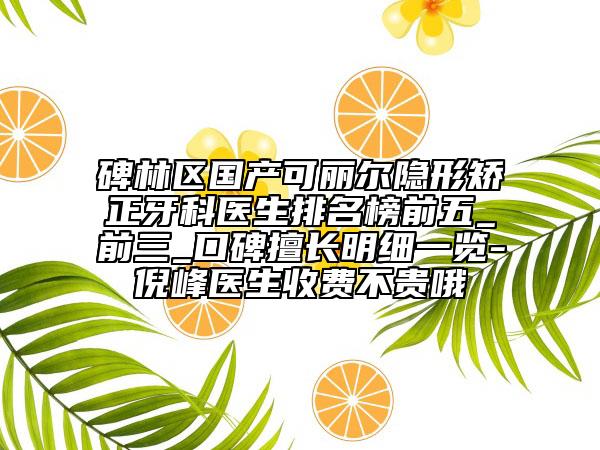 碑林区国产可丽尔隐形矫正牙科医生排名榜前五_前三_口碑擅长明细一览-倪峰医生收费不贵哦