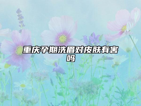 重庆孕期洗眉对皮肤有害吗