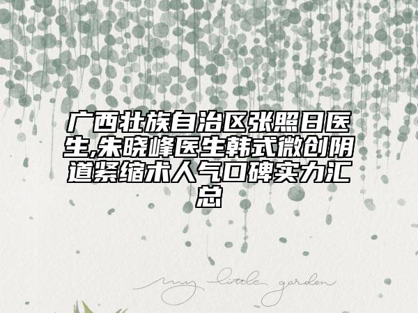 广西壮族自治区张照日医生,朱晓峰医生韩式微创阴道紧缩术人气口碑实力汇总