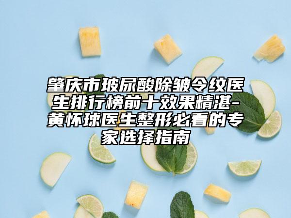肇庆市玻尿酸除皱令纹医生排行榜前十效果精湛-黄怀球医生整形必看的专家选择指南