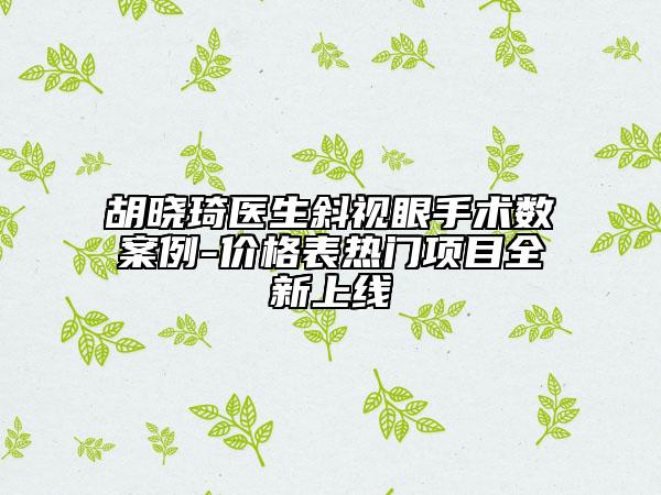 胡晓琦医生斜视眼手术数案例-价格表热门项目全新上线
