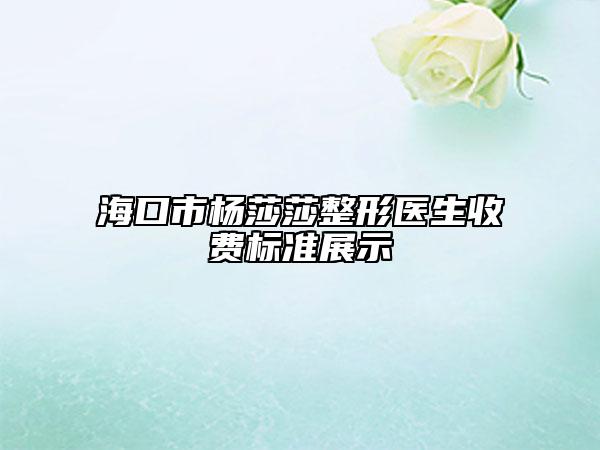 海口市杨莎莎整形医生收费标准展示