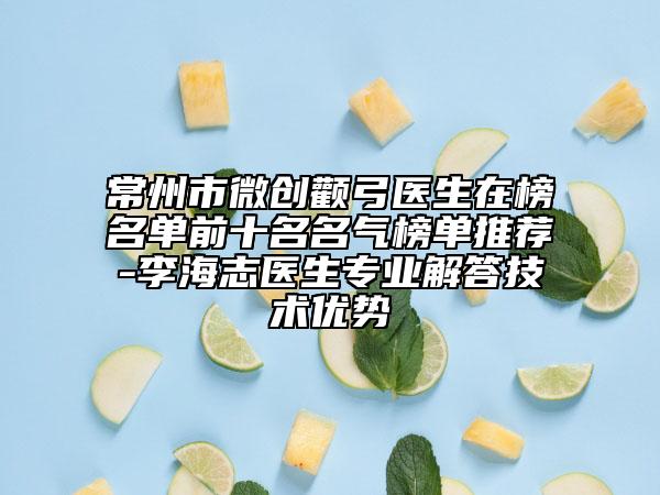 常州市微创颧弓医生在榜名单前十名名气榜单推荐-李海志医生专业解答技术优势