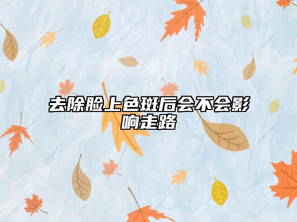 去除脸上色斑后会不会影响走路