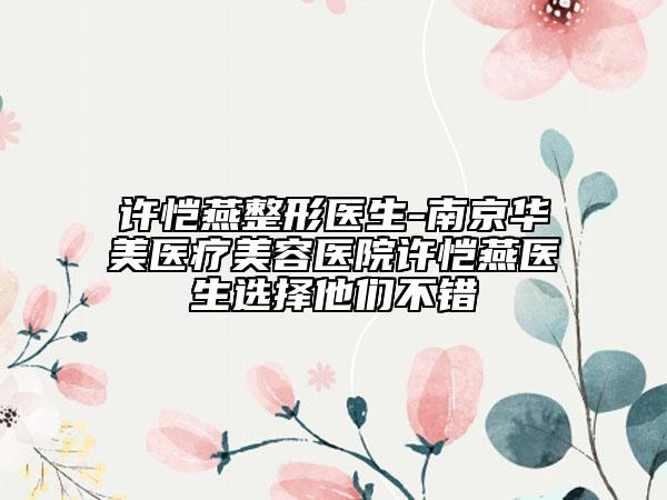 许恺燕整形医生-南京华美医疗美容医院许恺燕医生选择他们不错