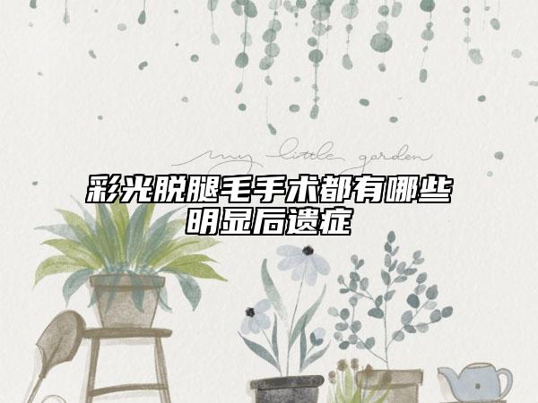 彩光脱腿毛手术都有哪些明显后遗症