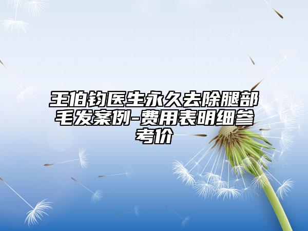王伯钧医生永久去除腿部毛发案例-费用表明细参考价