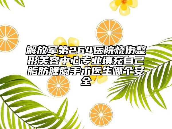 解放军第264医院烧伤整形美容中心专业填充自己脂肪隆胸手术医生哪个安全