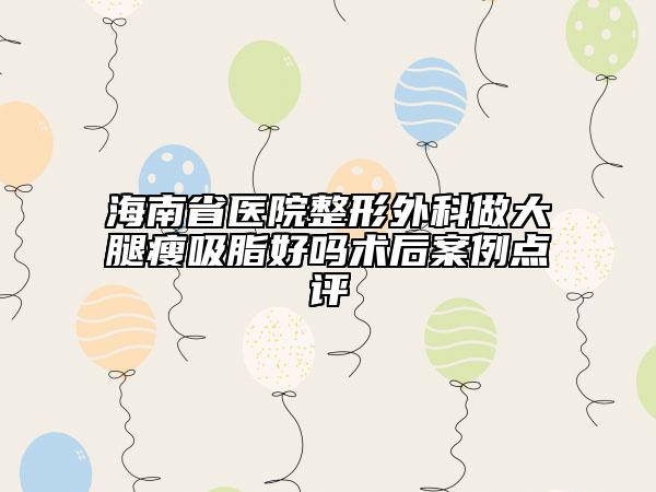 海南省医院整形外科做大腿瘦吸脂好吗术后案例点评