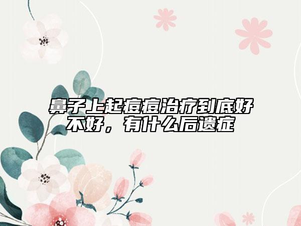 鼻子上起痘痘治疗到底好不好，有什么后遗症