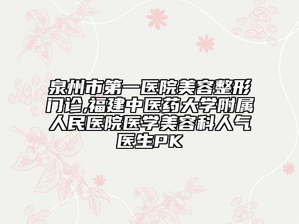 泉州市第一医院美容整形门诊,福建中医药大学附属人民医院医学美容科人气医生PK