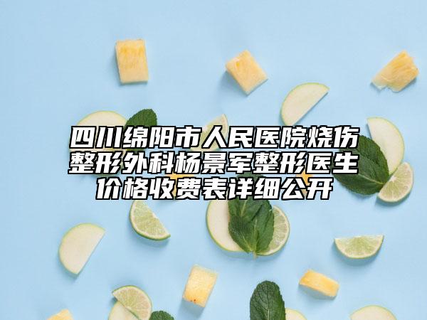 四川绵阳市人民医院烧伤整形外科杨景军整形医生价格收费表详细公开