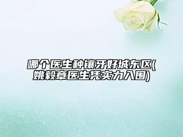 哪个医生种镶牙好城东区(姚毅章医生凭实力入围)