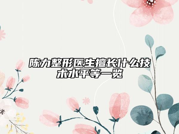 陈力整形医生擅长什么技术水平等一览