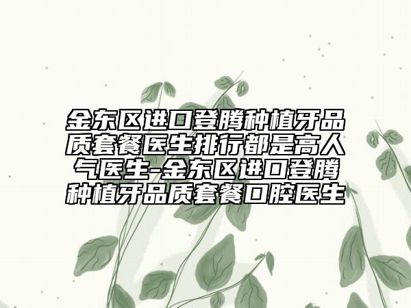 金东区进口登腾种植牙品质套餐医生排行都是高人气医生-金东区进口登腾种植牙品质套餐口腔医生