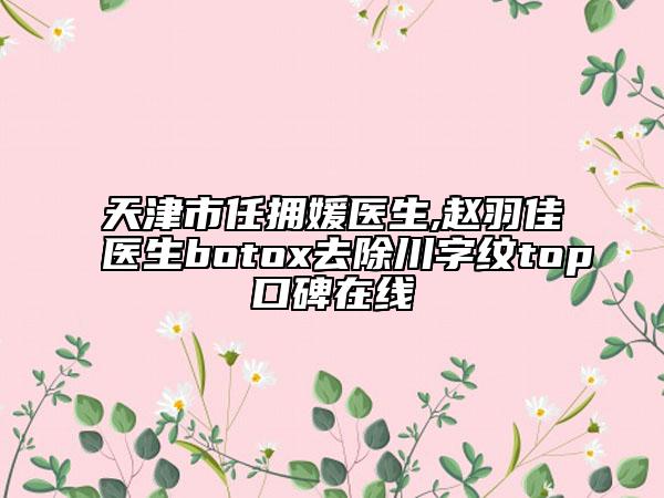 天津市任拥媛医生,赵羽佳医生botox去除川字纹top口碑在线
