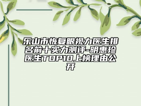 乐山市恢复眼视力医生排名前十实力测评-明惠珍医生TOP10上榜理由公开