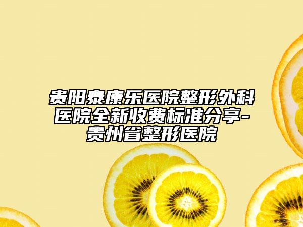 贵阳泰康乐医院整形外科医院全新收费标准分享-贵州省整形医院