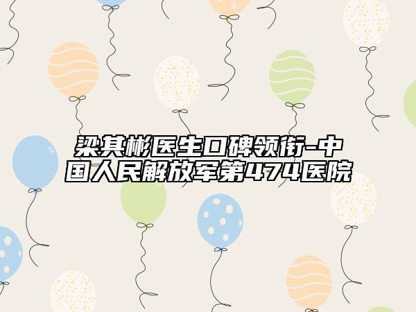 梁其彬医生口碑领衔-中国人民解放军第474医院