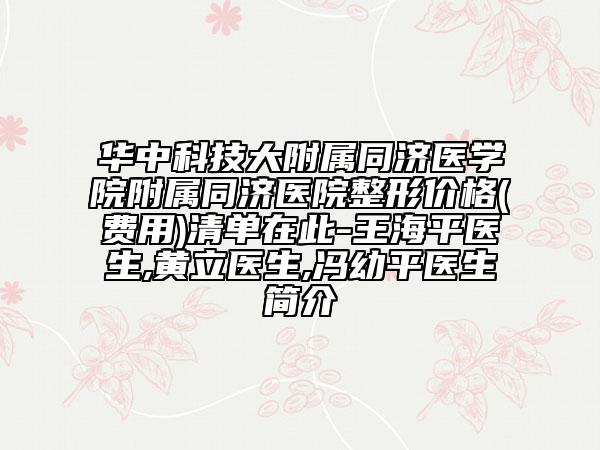 华中科技大附属同济医学院附属同济医院整形价格(费用)清单在此-王海平医生,黄立医生,冯幼平医生简介
