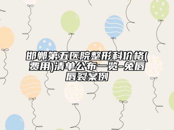 邯郸第五医院整形科价格(费用)清单公布一览-兔唇唇裂案例