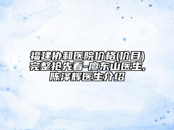 福建协和医院价格(价目)完整抢先看-廖东山医生,陈泽辉医生介绍