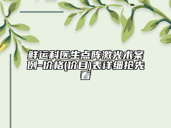 鲜运科医生点阵激光术案例-价格(价目)表详细抢先看