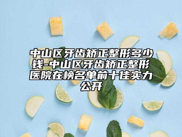 中山区牙齿矫正整形多少钱-中山区牙齿矫正整形医院在榜名单前十佳实力公开