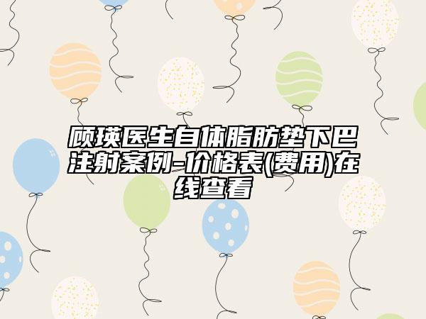顾瑛医生自体脂肪垫下巴注射案例-价格表(费用)在线查看