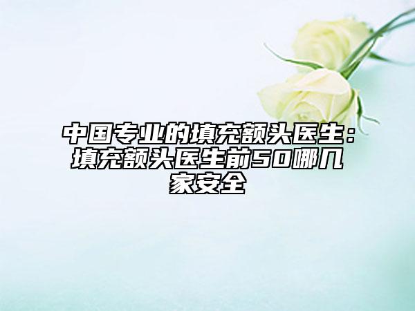 中国专业的填充额头医生：填充额头医生前50哪几家安全