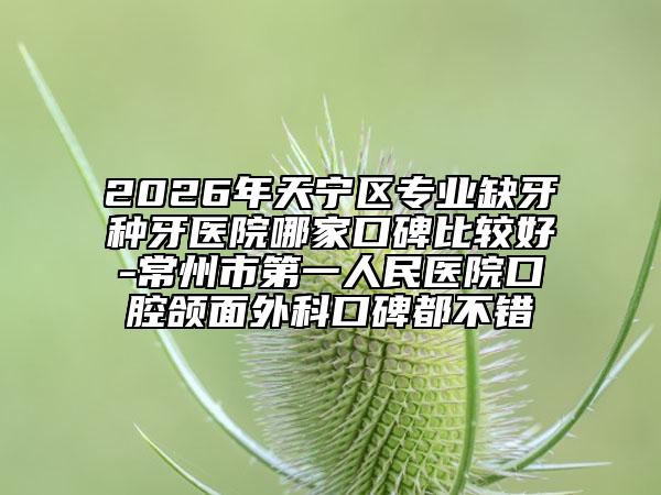2026年天宁区专业缺牙种牙医院哪家口碑比较好-常州市第一人民医院口腔颌面外科口碑都不错