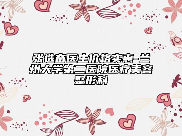 张选奋医生价格实惠-兰州大学第二医院医疗美容整形科