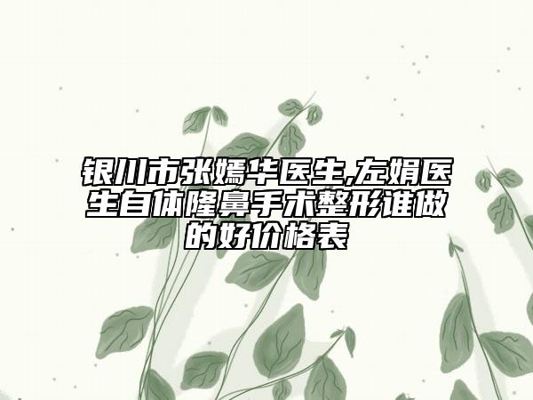 银川市张嫣华医生,左娟医生自体隆鼻手术整形谁做的好价格表