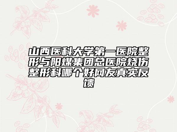 山西医科大学第一医院整形与阳煤集团总医院烧伤整形科哪个好网友真实反馈