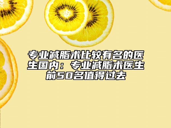 专业减脂术比较有名的医生国内：专业减脂术医生前50名值得过去