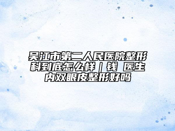 吴江市第二人民医院整形科到底怎么样｜钱昇医生内双眼皮整形好吗
