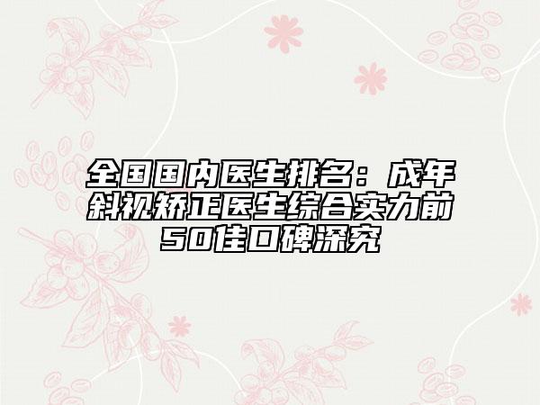 全国国内医生排名：成年斜视矫正医生综合实力前50佳口碑深究