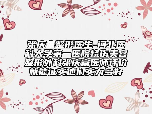 张庆富整形医生-河北医科大学第一医院烧伤美容整形外科张庆富医师评价就能证实他们实力多好