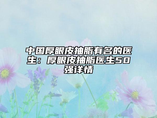 中国厚眼皮抽脂有名的医生：厚眼皮抽脂医生50强详情